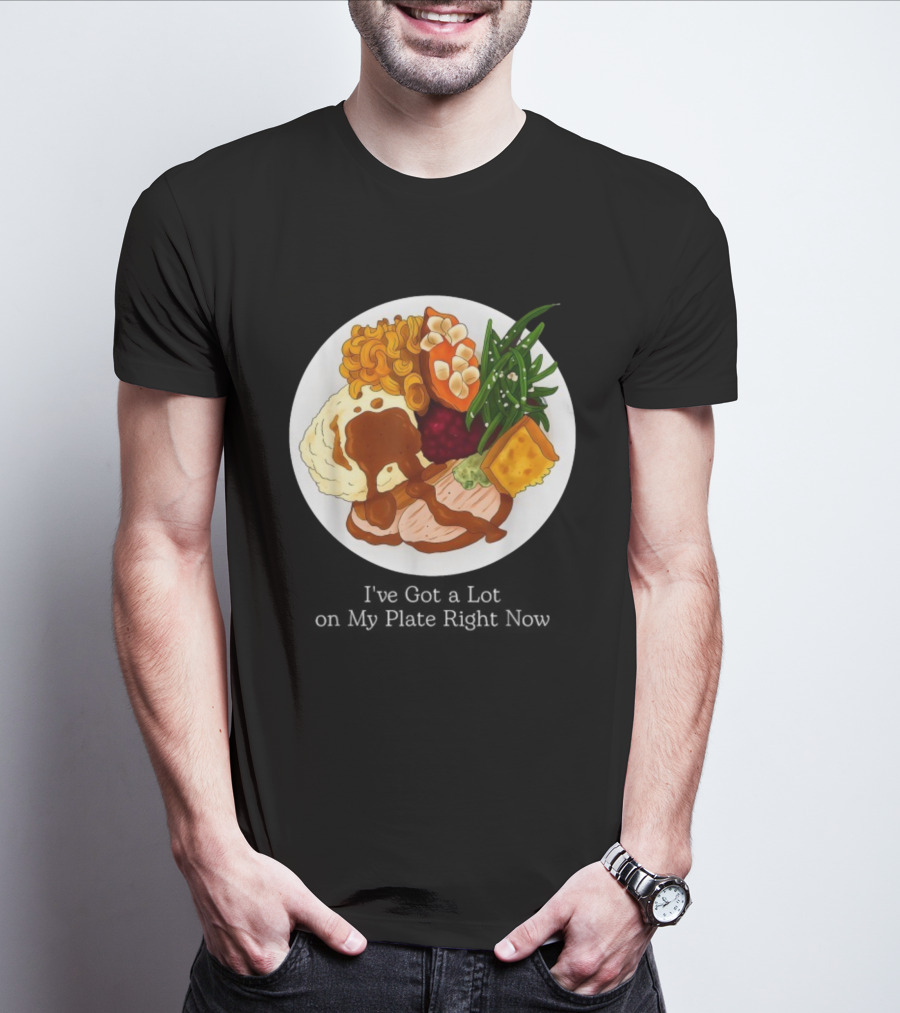 Thanksgiving Dinner I’ve Got A Lot On My Plate T-Shirt