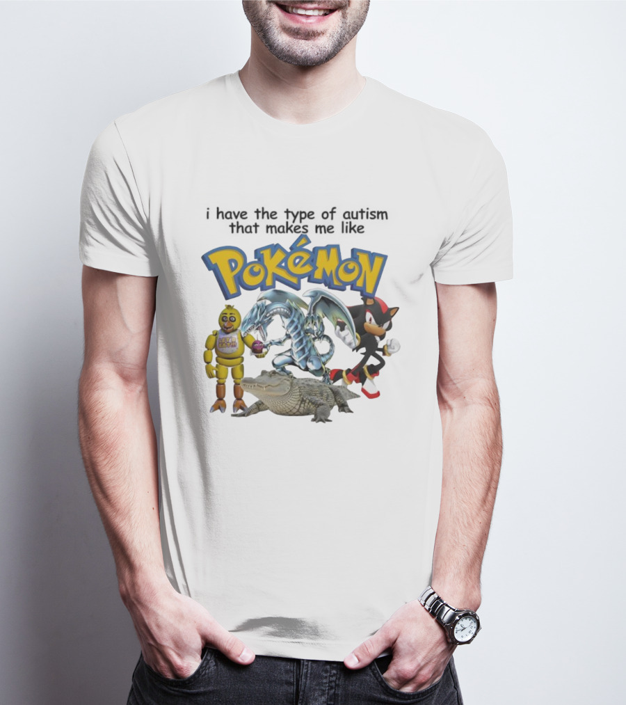 I Have The Type Of Autism That Makes Me Like Pokémon Featuring Animatronic Blue Eyes White Dragon Shadow The Hedgehog Crocodile T-Shirt