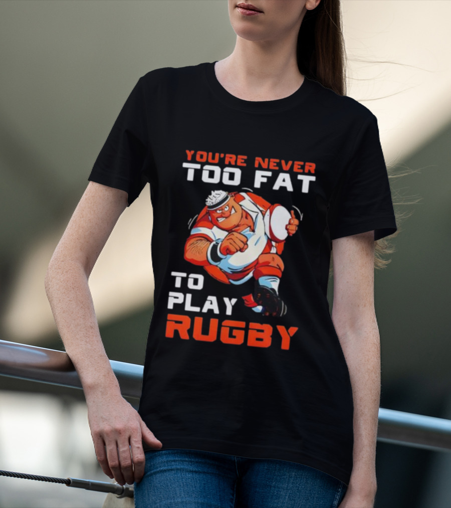 You’re Never Too Fat To Play Rugby Funny Dad Humor T-Shirt