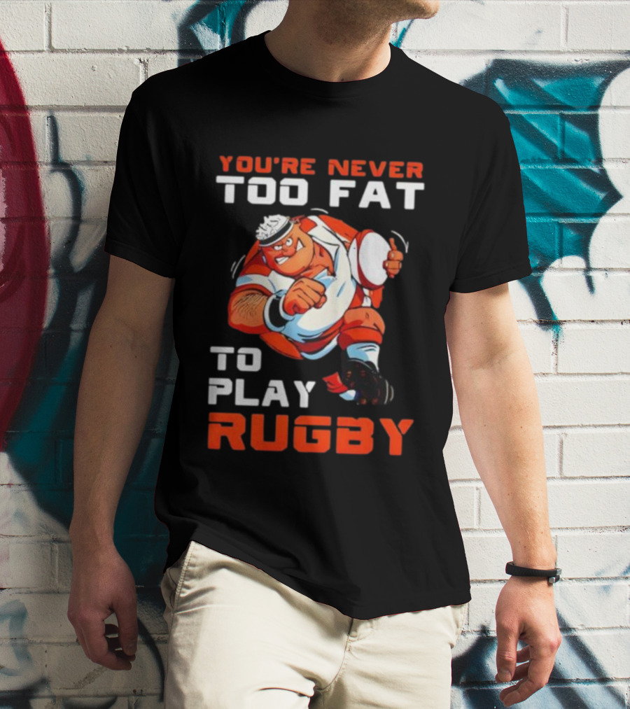 You’re Never Too Fat To Play Rugby Funny Dad Humor T-Shirt