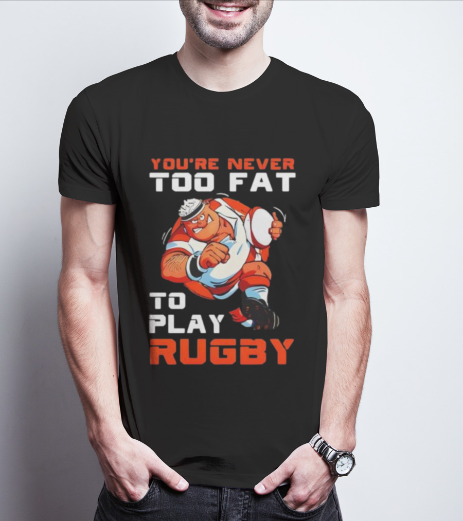 You’re Never Too Fat To Play Rugby Funny Dad Humor T-Shirt
