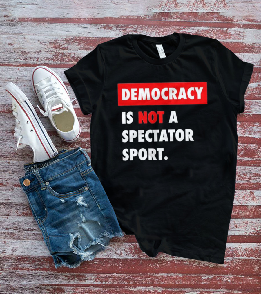 Democracy Is Not A Spectator Sport Bold Empowering Political Statement T-Shirt