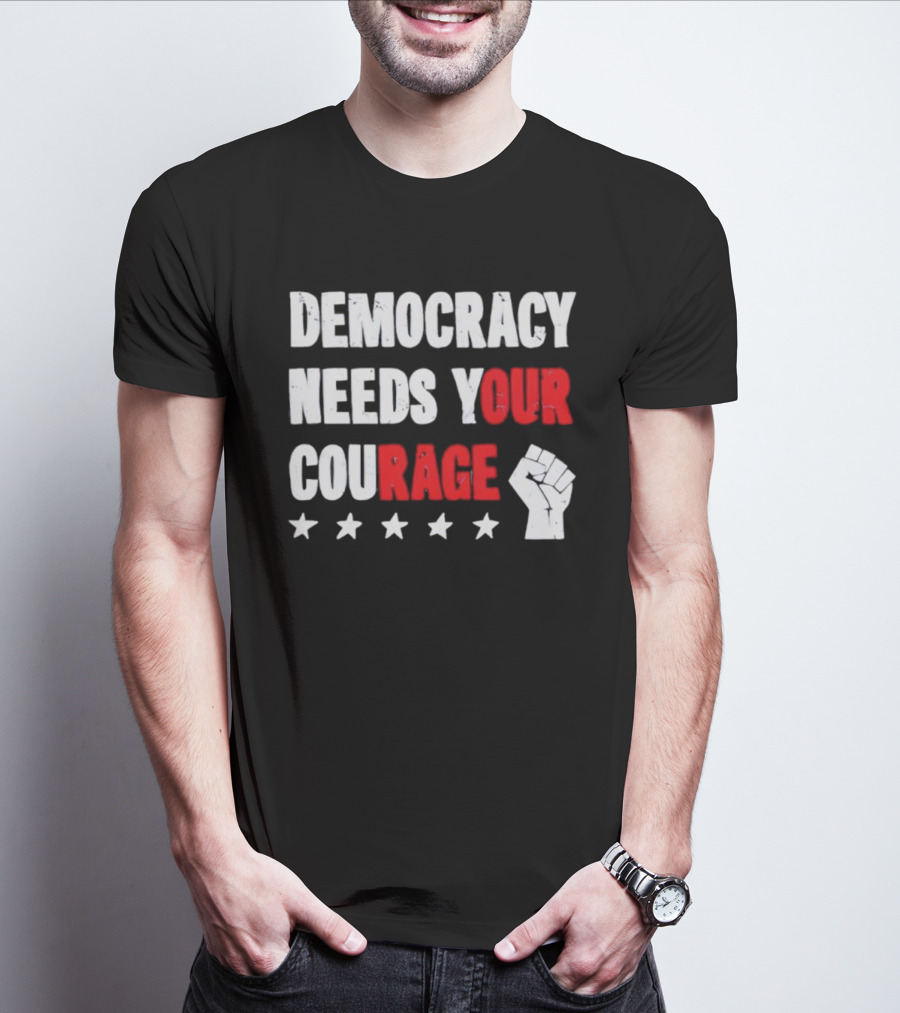 Democracy Needs Your Courage Fist Raised Power And Stars T-Shirt