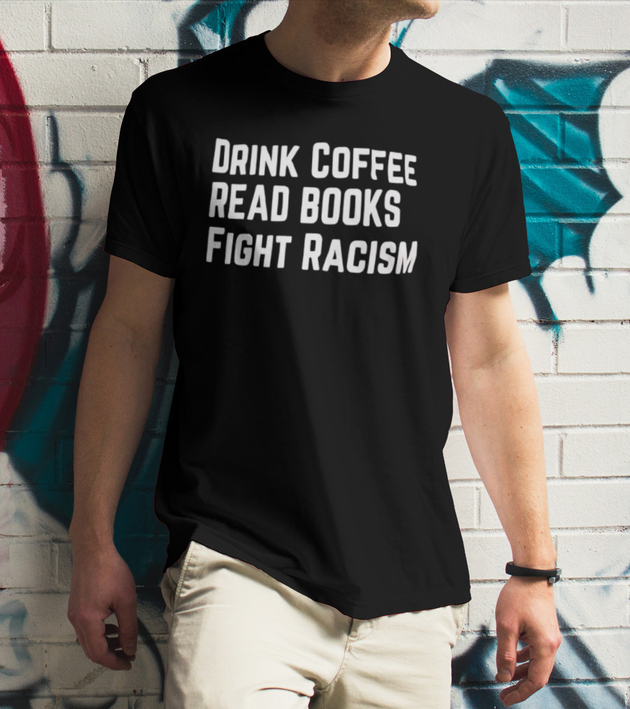 Drink Coffee Read Books Fight Racism Empowerment Message T-Shirt