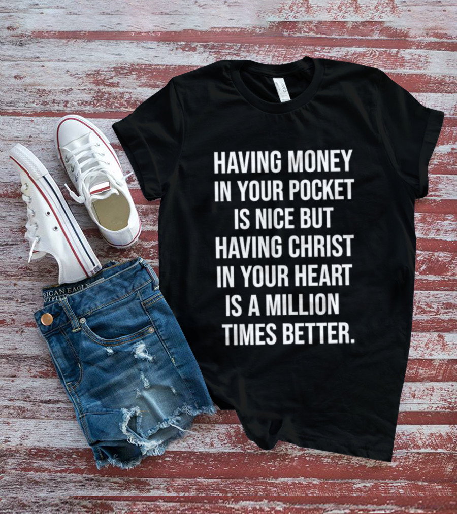 Having Money In Your Pocket Is Nice But Having Christ In Your Heart Is A Million Times Better T-Shirt