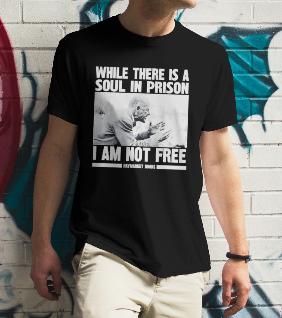While There Is A Soul In Prison I Am Not Free Haymarket Books Political Activism Statement T-Shirt