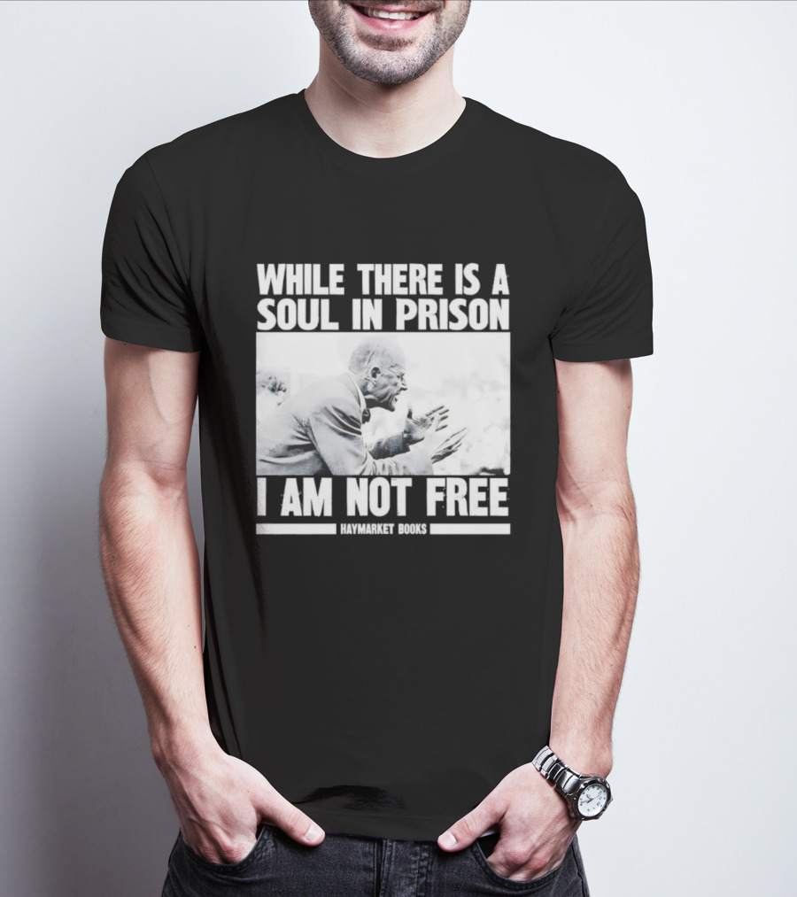 While There Is A Soul In Prison I Am Not Free Haymarket Books Political Activism Statement T-Shirt