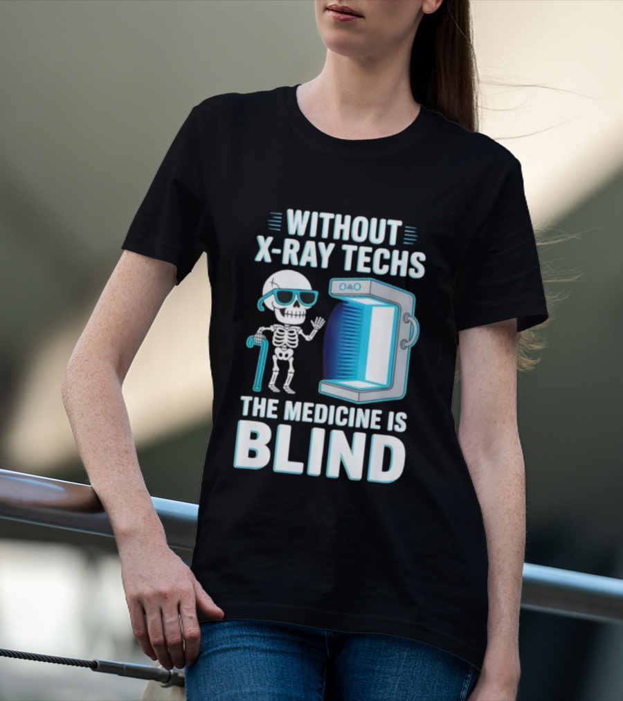 Without X-Ray Techs The Medicine Is Blind Skeleton Humor Radiology T-Shirt