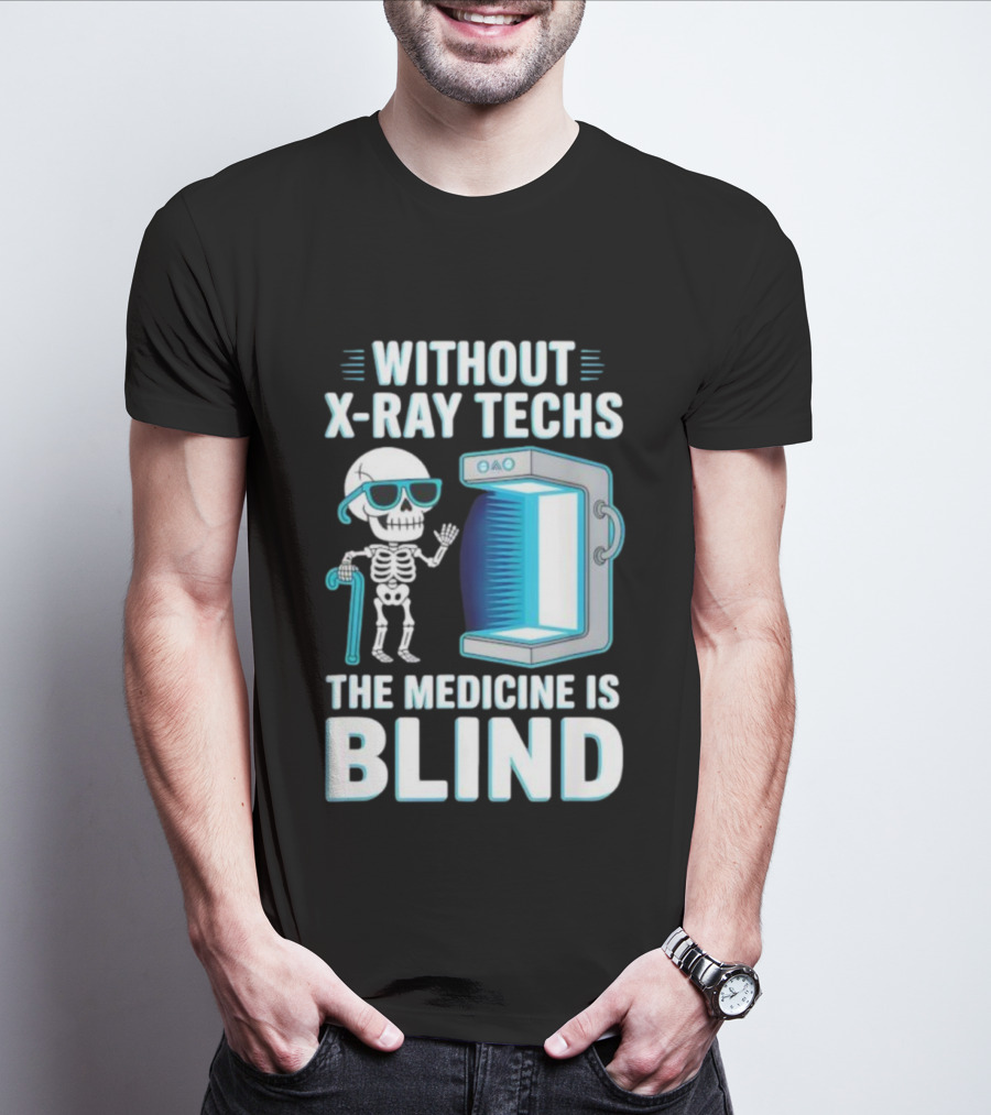 Without X-Ray Techs The Medicine Is Blind Skeleton Humor Radiology T-Shirt