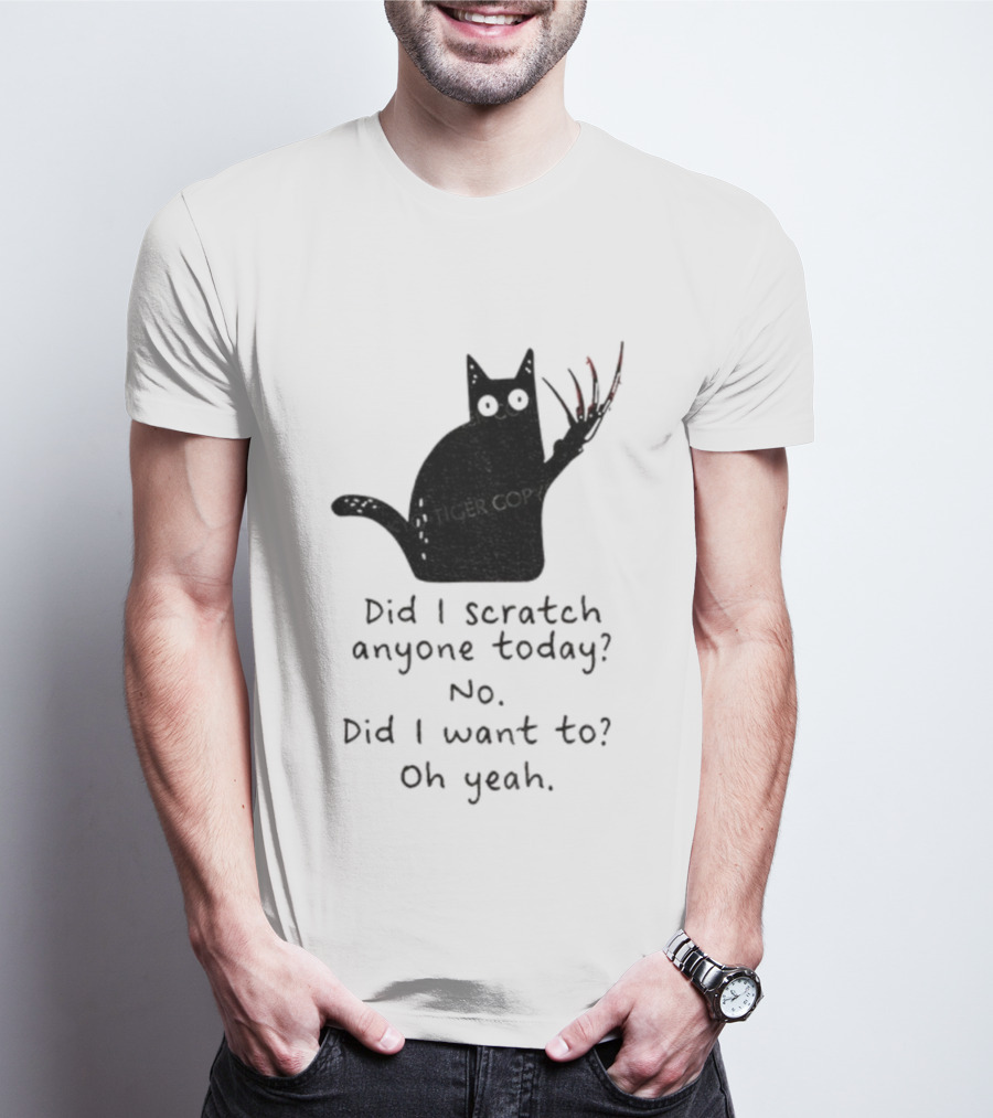 Did I Scratch Anyone Today No Did I Want To Oh Yeah Tiger Claws Cat T-Shirt