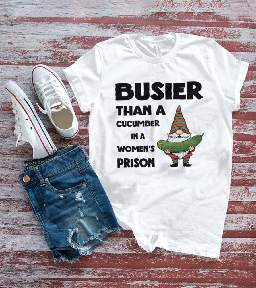 Gnome Holding Cucumber Busier Than A Cucumber In A Women’s Prison T-Shirt