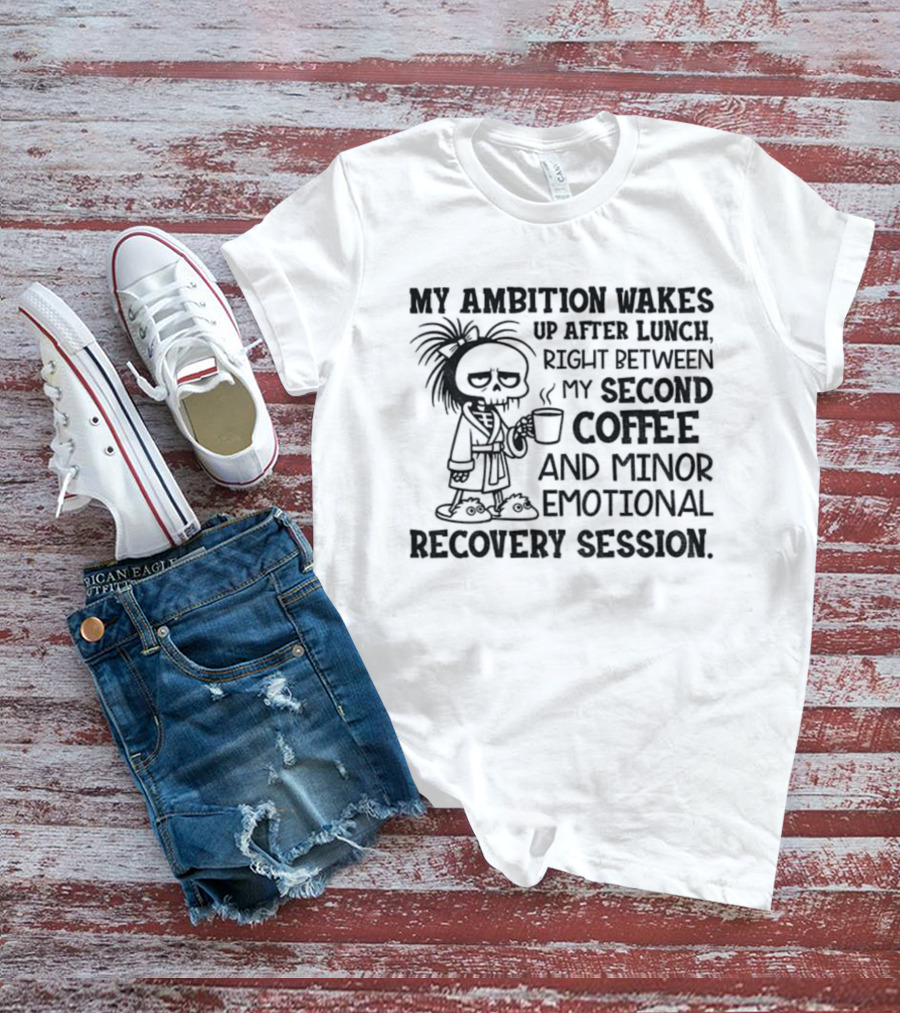 My Ambition Wakes Up After Lunch Between Second Coffee And Emotional Recovery T-Shirt