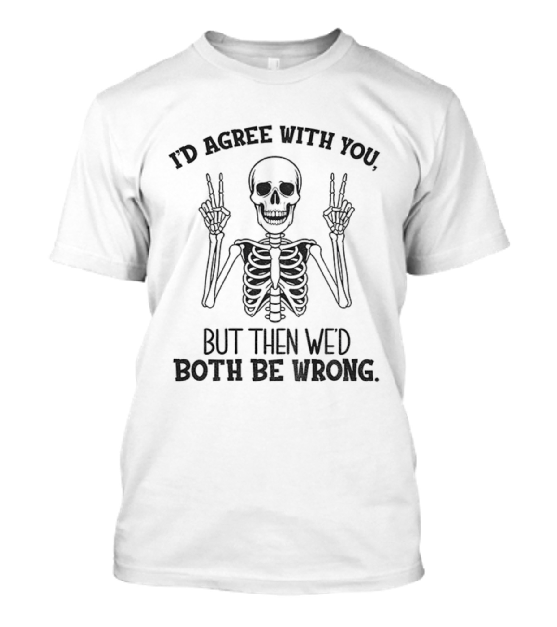 I'd Agree With You Skeleton Peace Hands Both Be Wrong T-Shirt