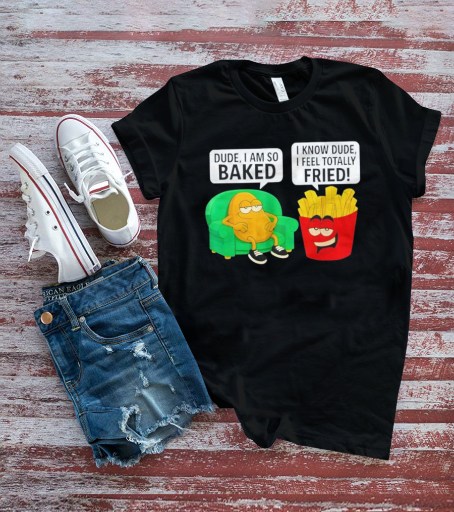 Dude I Am So Baked I Know Dude I Feel Totally Fried Potato Couch And Fries T-Shirt