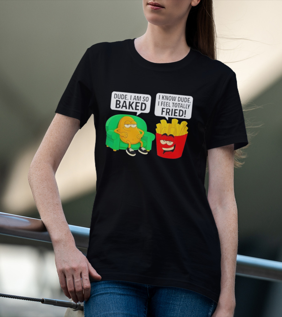 Dude I Am So Baked I Know Dude I Feel Totally Fried Potato Couch And Fries T-Shirt