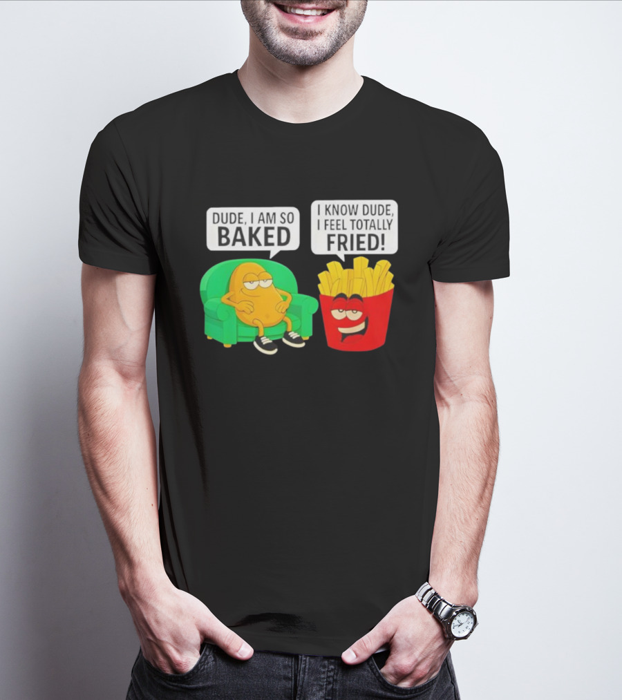 Dude I Am So Baked I Know Dude I Feel Totally Fried Potato Couch And Fries T-Shirt