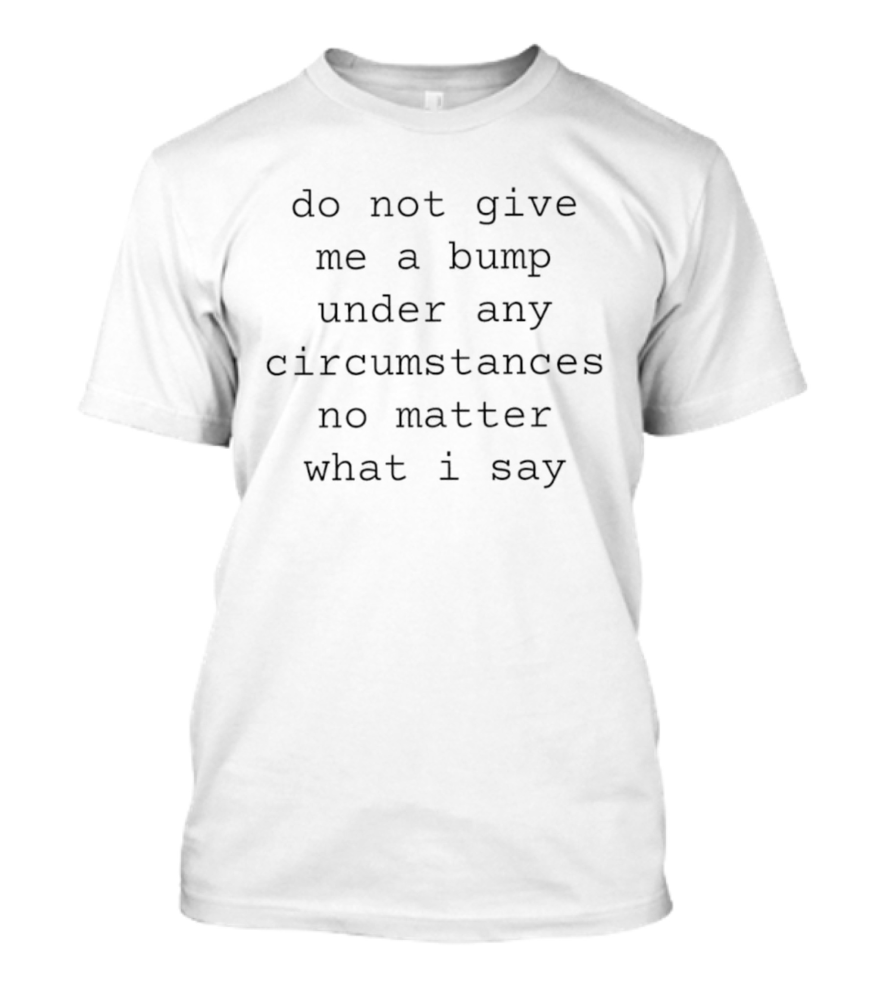 Do Not Give Me A Bump Under Any Circumstances No Matter What I Say T-Shirt