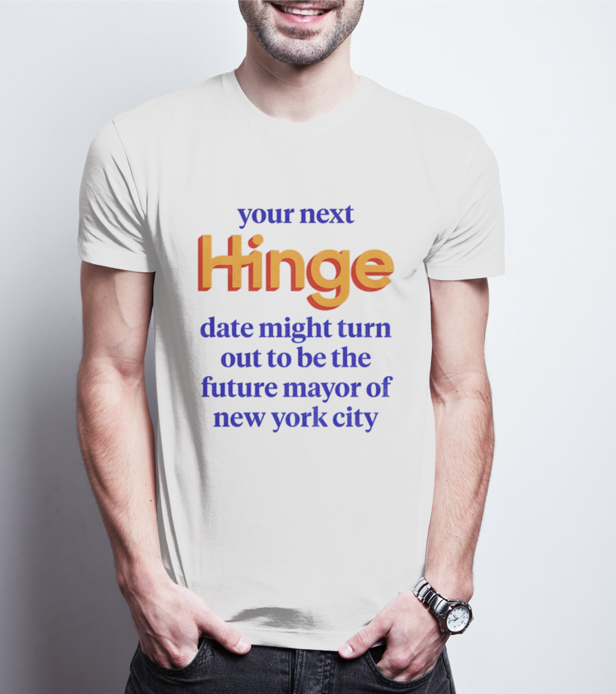 Your Next Hinge Date Might Turn Out To Be The Future Mayor Of New York City T-Shirt