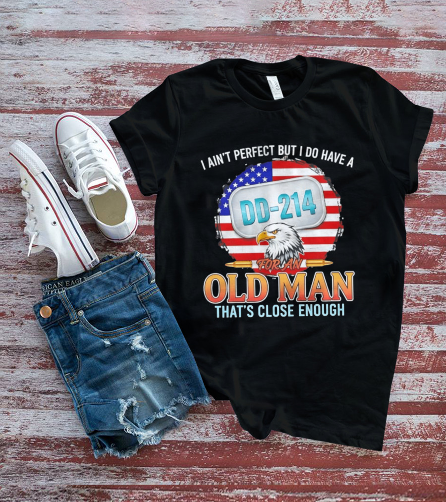 I Ain't Perfect But I Do Have A DD 214 For An Old Man That's Close Enough Eagle American Flag T-Shirt