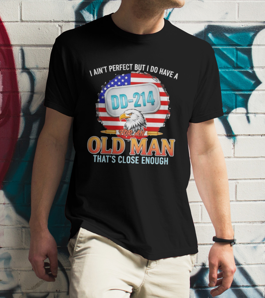 I Ain't Perfect But I Do Have A DD 214 For An Old Man That's Close Enough Eagle American Flag T-Shirt