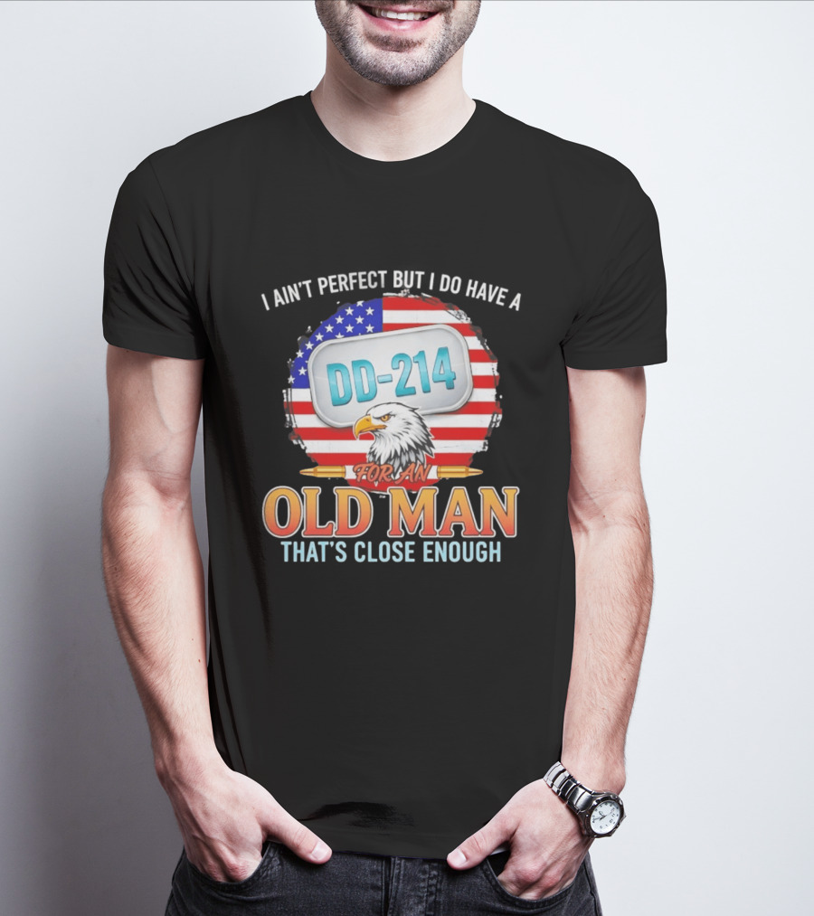 I Ain't Perfect But I Do Have A DD 214 For An Old Man That's Close Enough Eagle American Flag T-Shirt