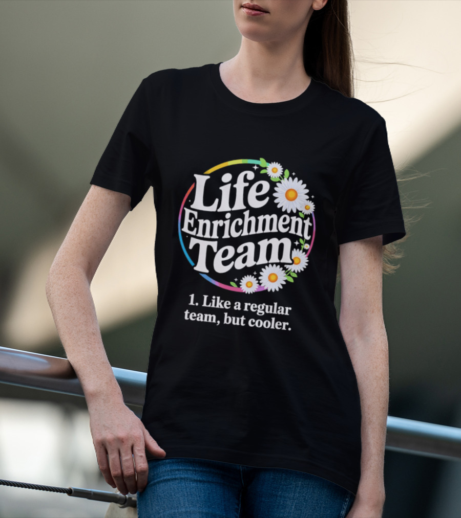 Life Enrichment Team Like A Regular Team But Cooler Rainbow Daisy Blossoms T-Shirt