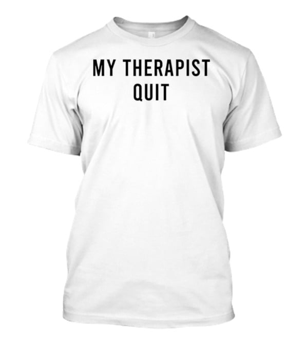 My Therapist Quit T-Shirt