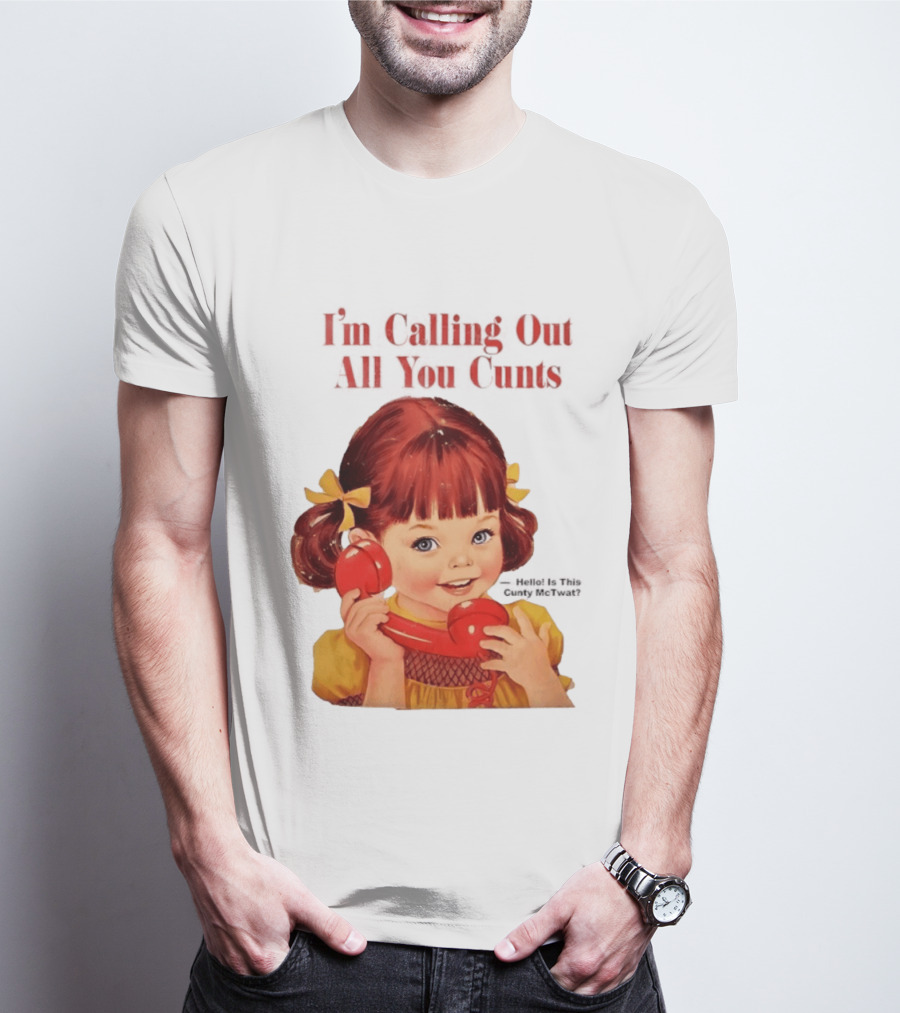 I'm Calling Out All You Cunts Hello Is This Cunty McTwat T-Shirt