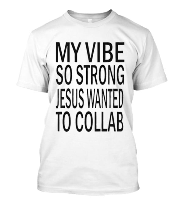 My Vibe So Strong Jesus Wanted To Collab T-Shirt