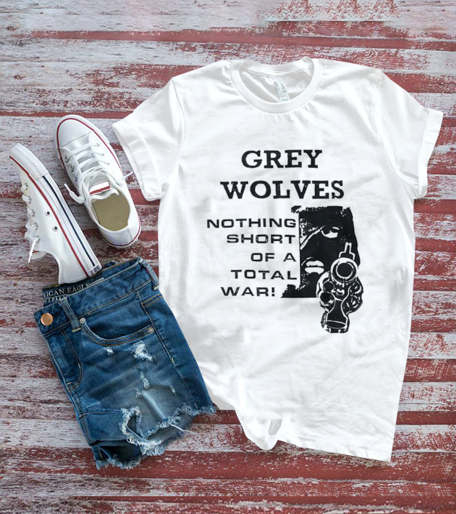 Grey Wolves Nothing Short Of A Total War Text With Soldier T-Shirt