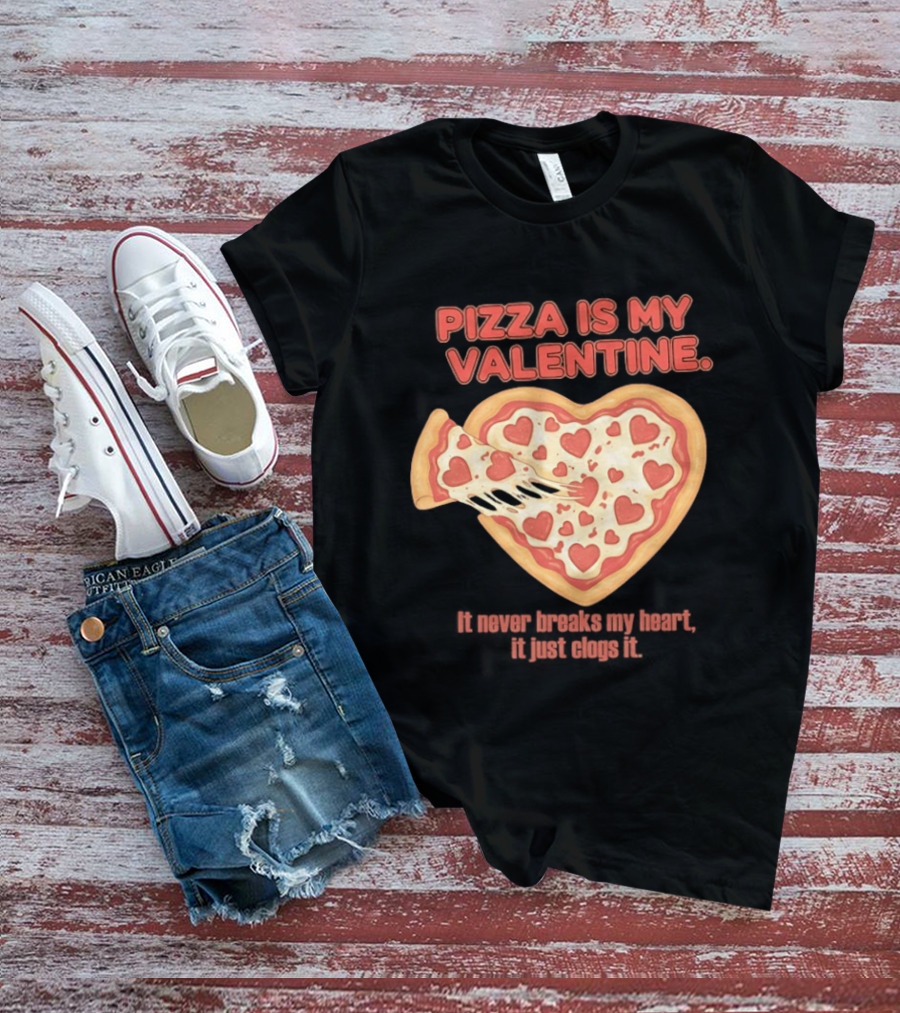 Pizza Is My Valentine It Never Breaks My Heart It Just Clogs It Heart Shaped Pizza Slice T-Shirt