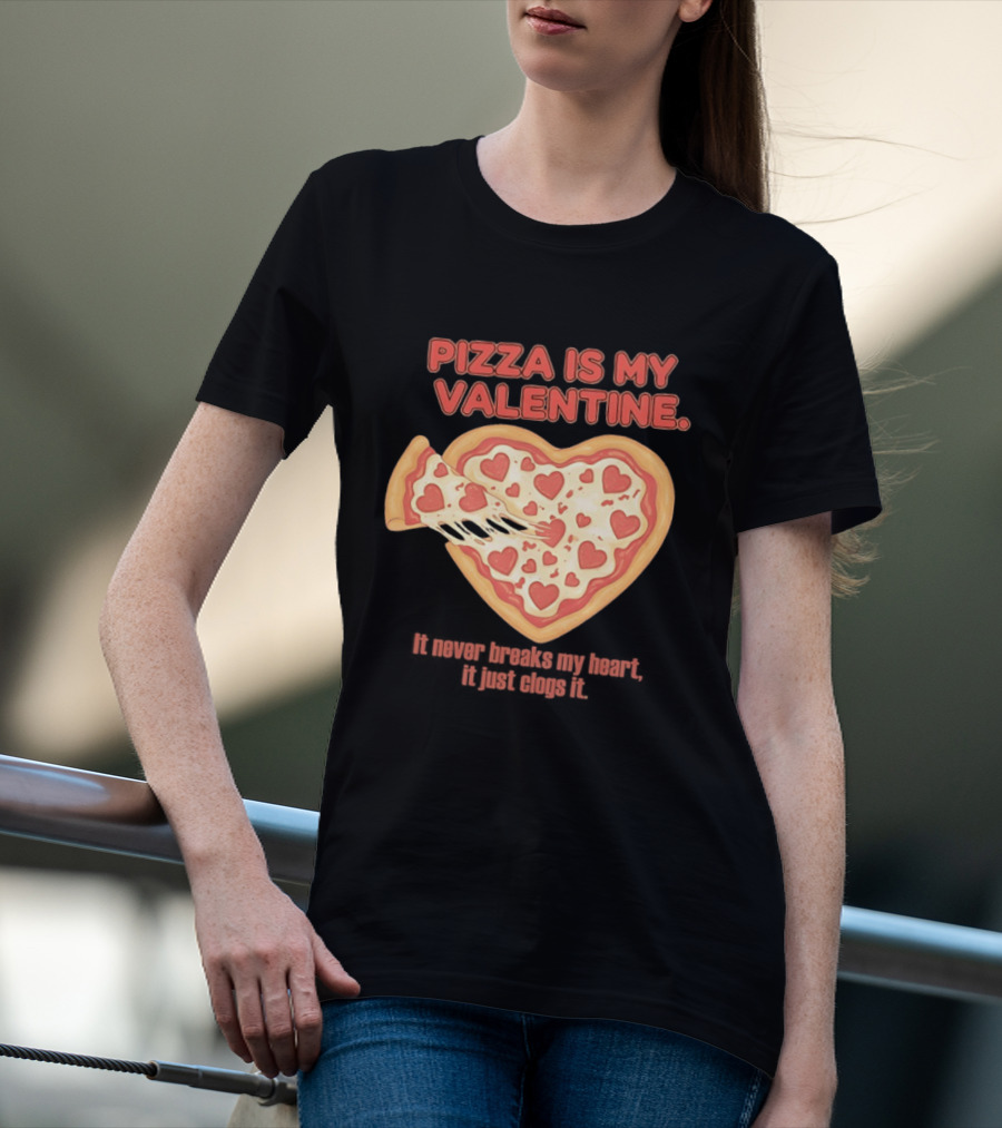 Pizza Is My Valentine It Never Breaks My Heart It Just Clogs It Heart Shaped Pizza Slice T-Shirt