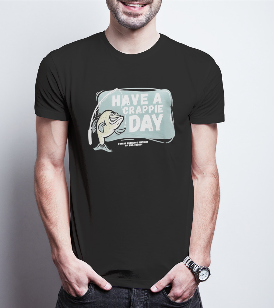 Have A Crappie Day Forest Preserve District Of Will County T-Shirt