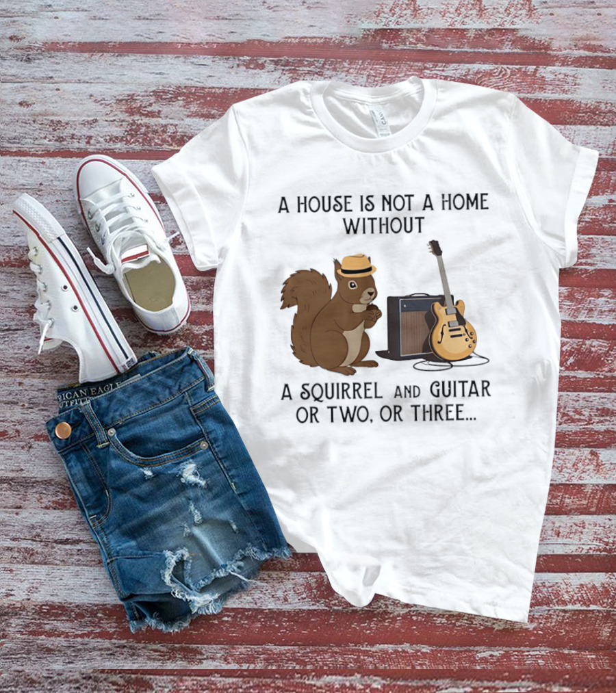 A House Is Not A Home Without A Squirrel And Guitar Or Two Or Three T-Shirt