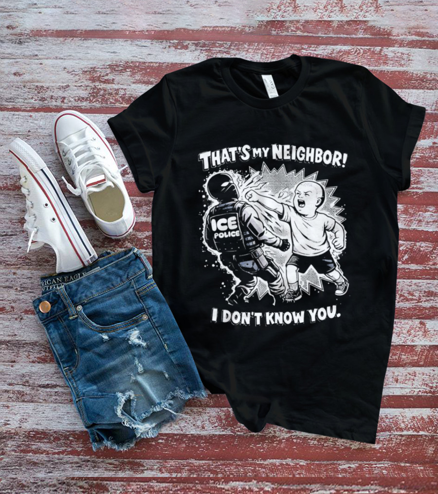 That's My Neighbor I Don't Know You ICE Anti Immigration T-Shirt