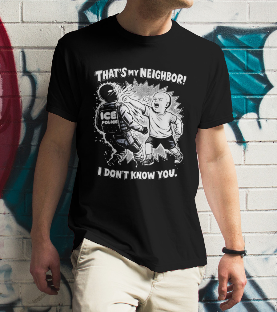 That's My Neighbor I Don't Know You ICE Anti Immigration T-Shirt