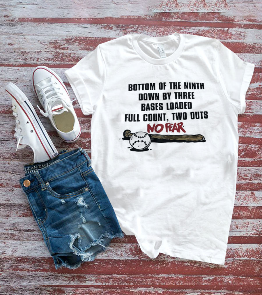 Bottom Of The Ninth No Fear Down By Three Bases Loaded Full Count Two Outs T-Shirt