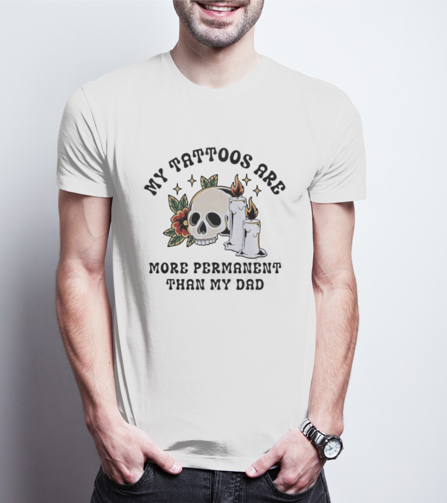 My Tattoos Are More Permanent Than My Dad Skull Candles Flowers T-Shirt