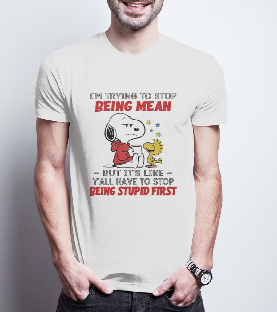 Snoopy I'm Trying To Stop Being Mean Y'all Have To Stop Being Stupid First T-Shirt