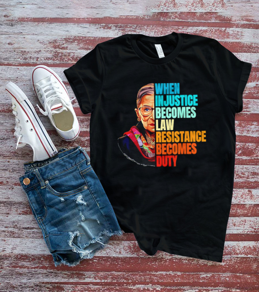 When Injustice Becomes Law Resistance Becomes Duty RBG T-Shirt