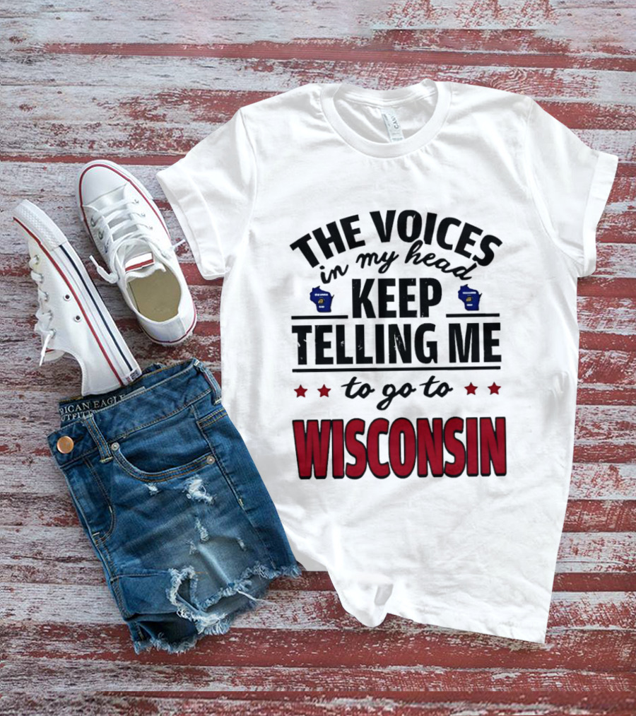 The Voices In My Head Keep Telling Me To Go To Wisconsin T-Shirt