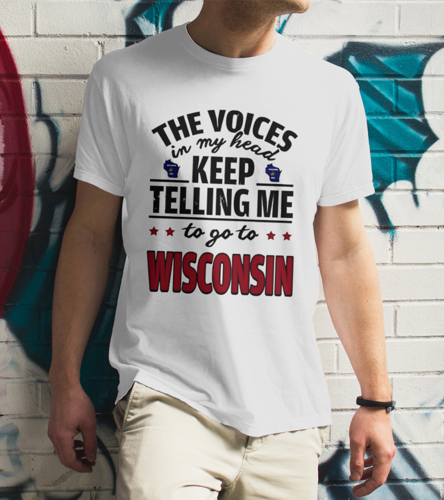 The Voices In My Head Keep Telling Me To Go To Wisconsin T-Shirt