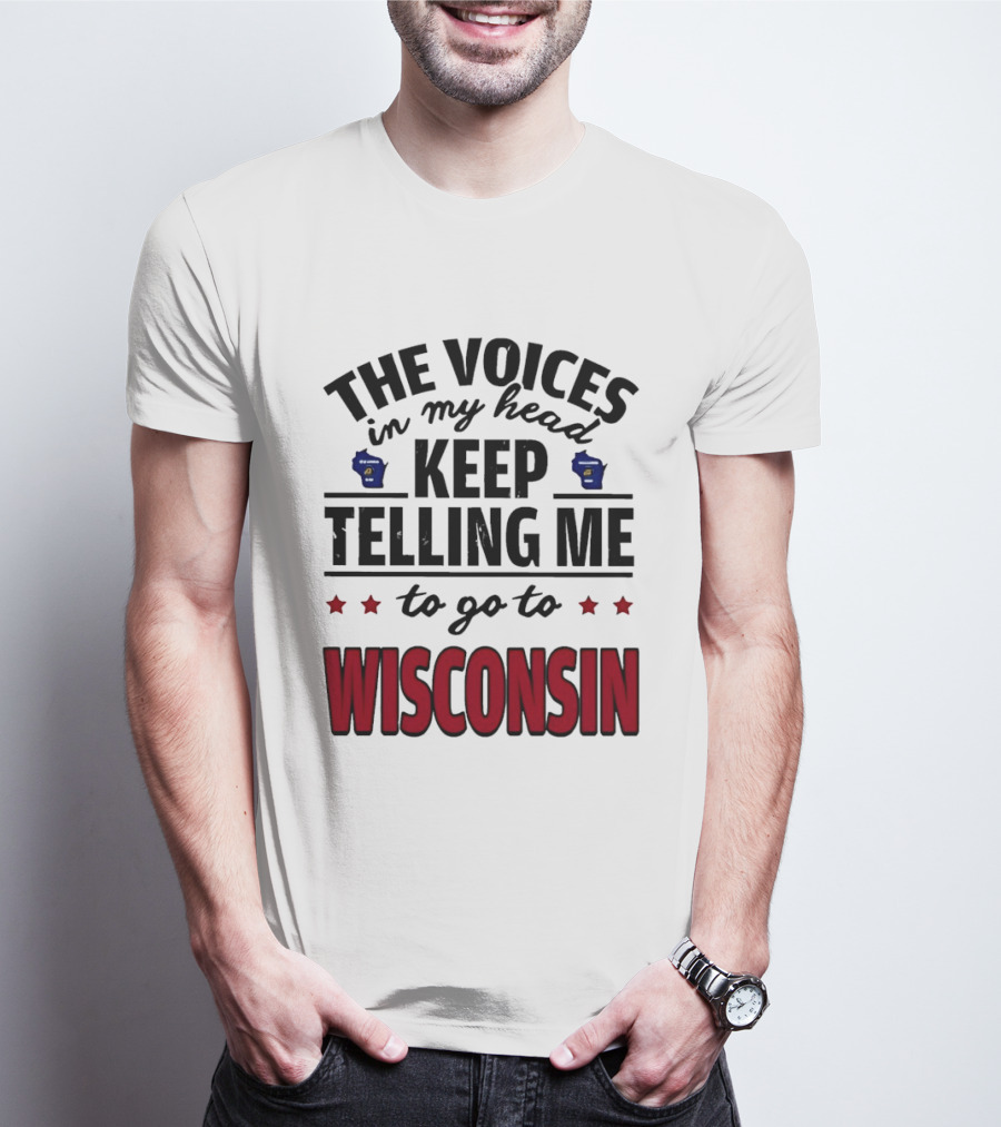 The Voices In My Head Keep Telling Me To Go To Wisconsin T-Shirt