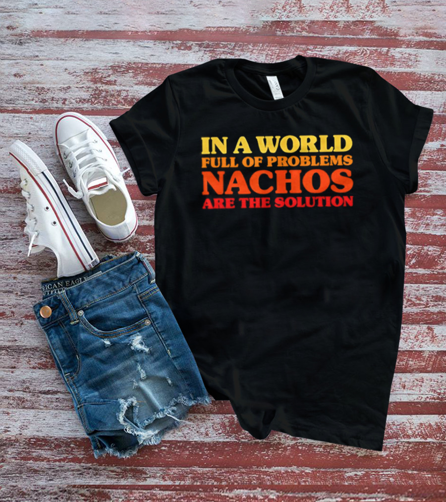 In A World Full Of Problems Nachos Are The Solution T-Shirt