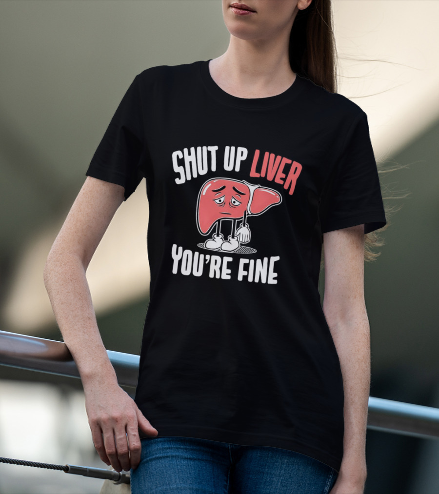 Shut Up Liver You're Fine Funny Cartoon Liver T-Shirt