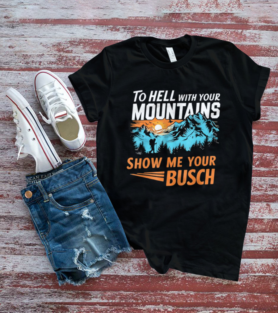 To Hell With Your Mountains Show Me Your Busch Sunset Mountains T-Shirt