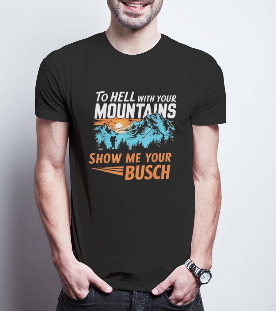 To Hell With Your Mountains Show Me Your Busch Sunset Mountains T-Shirt