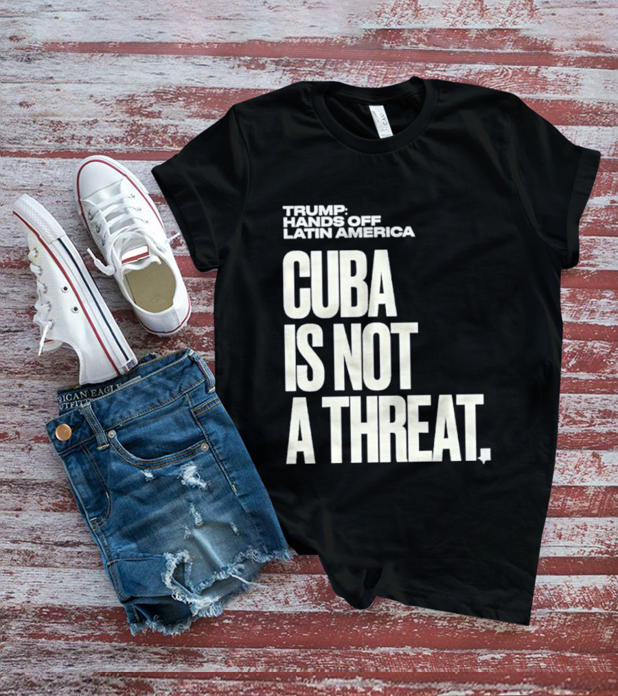 Trump Hands Off Latin America Cuba Is Not A Threat T-Shirt