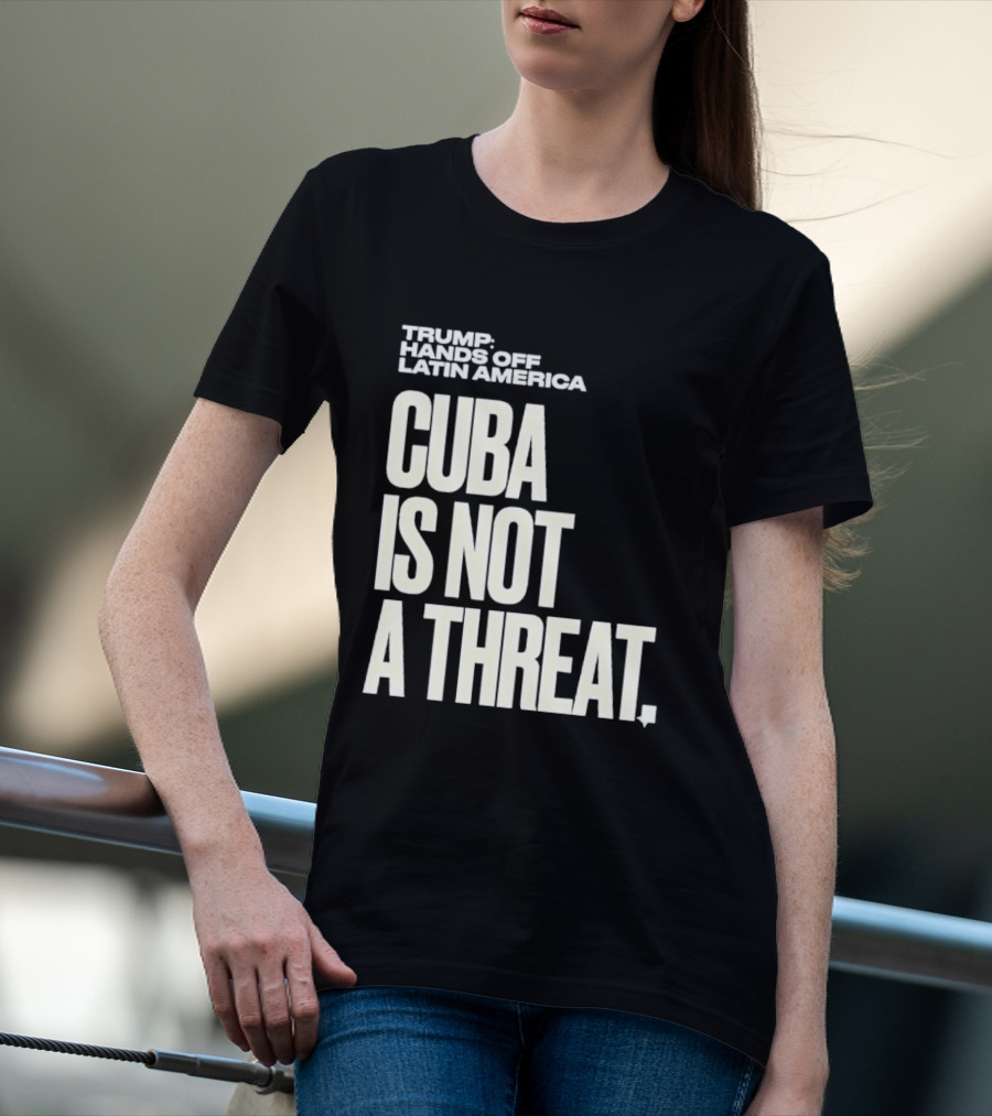 Trump Hands Off Latin America Cuba Is Not A Threat T-Shirt