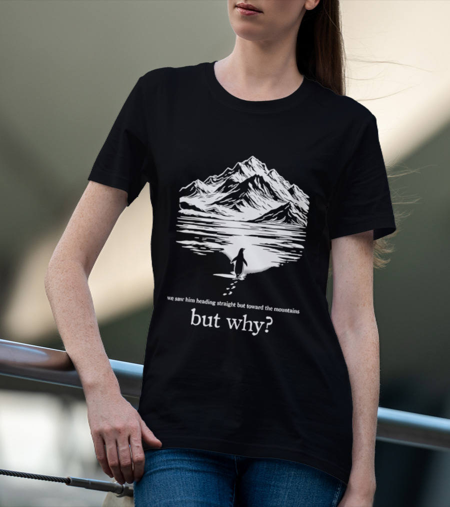 We Saw Him Heading Straight Toward The Mountains But Why? T-Shirt